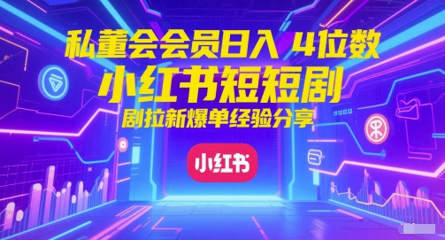私董会会员日入4位数小红书红果短剧拉新爆单经验分享 - 奉壹网创-奉壹网创