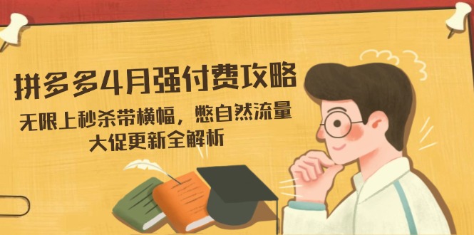 拼多多4月强付费攻略，无限上秒杀带横幅，憋自然流量，大促更新全解析 - 奉壹网创-奉壹网创