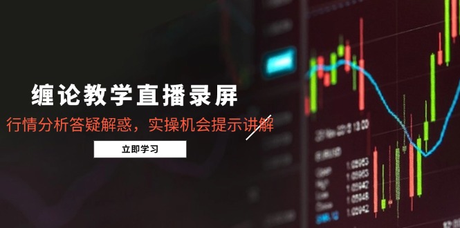 缠论教学直播录屏，行情分析答疑解惑，实操机会提示讲解(5月 - 奉壹网创-奉壹网创