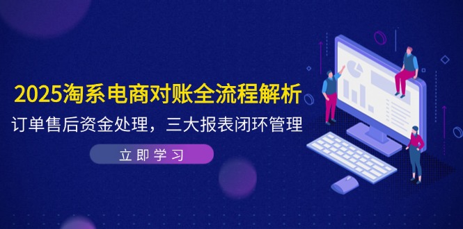 2025淘系电商对账全流程解析，订单售后资金处理，三大报表闭环管理 - 奉壹网创-奉壹网创