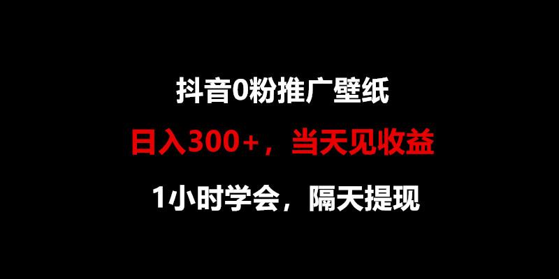 日入300+，抖音0粉推广壁纸，1小时学会，当天见收益，隔天提现 - 奉壹网创-奉壹网创