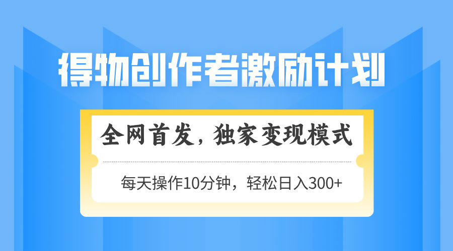 得物创作者激励，变现模式，轻松上手，日入300+可矩阵，可放大 - 奉壹网创-奉壹网创