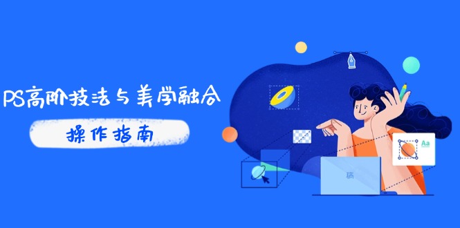PS高阶技法与美学融合：商业光效/调色逻辑拆解，抖音IP运营+AI修图实战 - 奉壹网创-奉壹网创