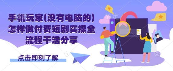 手机玩家(没有电脑的)怎样做付费短剧实操全流程干活分享 - 奉壹网创-奉壹网创