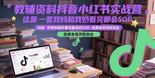 教辅资料抖音小红书实战营，这是一套我妈和我奶看完都会的SOP，低成本低风险创业 - 奉壹网创-奉壹网创