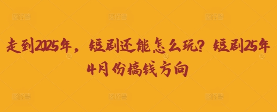 走到2025年，短剧还能怎么玩？短剧25年4月份搞钱方向 - 奉壹网创-奉壹网创