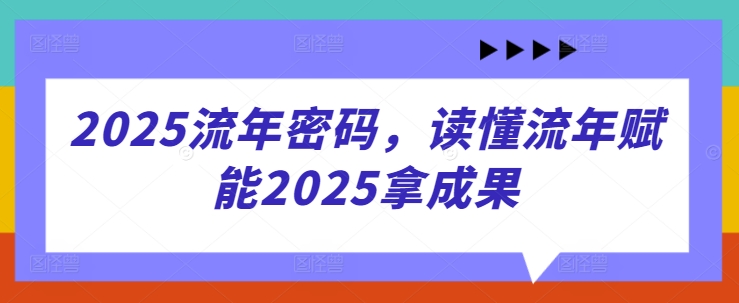 2025流年密码，读懂流年赋能2025拿成果 - 奉壹网创-奉壹网创