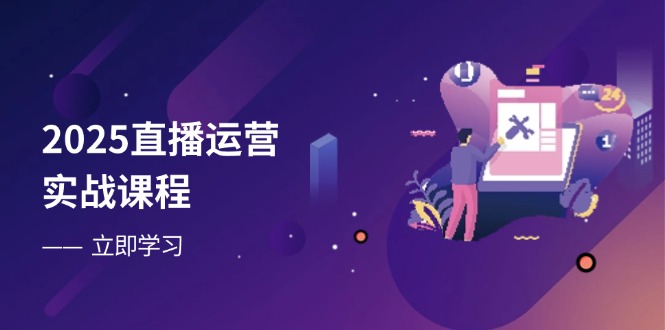 2025直播运营实战课程，零基础入门到流量优化，快速提升直播间表现 - 奉壹网创-奉壹网创