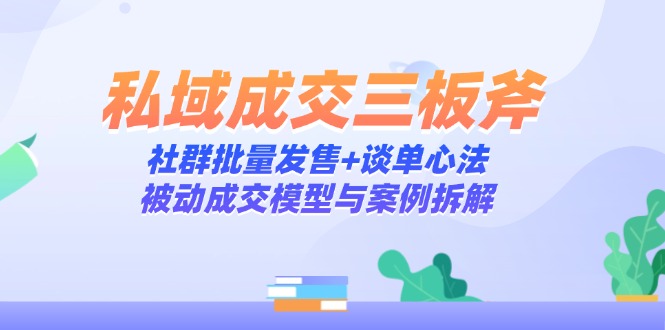私域成交三板斧：社群批量发售+谈单心法，被动成交模型与案例拆解 - 奉壹网创-奉壹网创