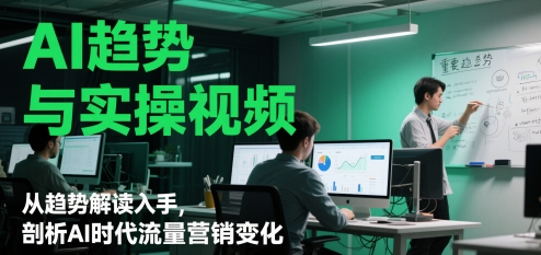 AI趋势与实操视频，从趋势解读入手，剖析AI时代流量营销变化 - 奉壹网创-奉壹网创