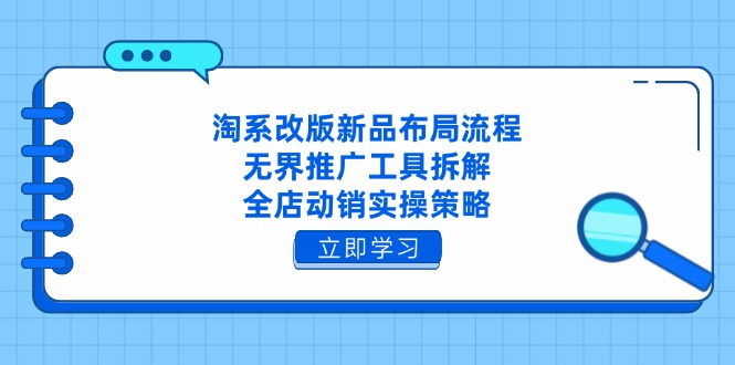 淘系改版新品布局流程，无界推广工具拆解，全店动销实操策略 - 奉壹网创-奉壹网创