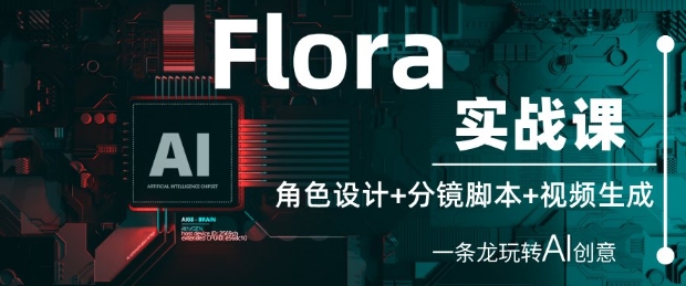Flora实战课：角色设计+分镜脚本+视频生成，一条龙玩转AI创意 - 奉壹网创-奉壹网创