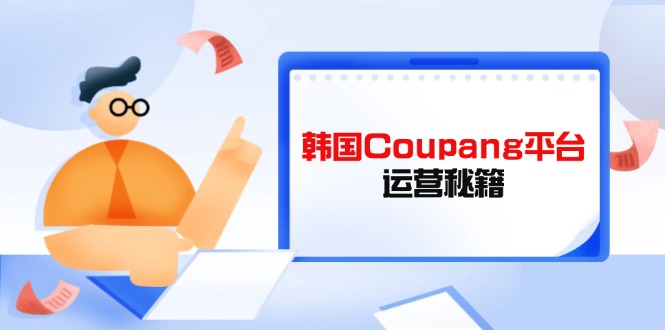 Coupang平台运营秘籍，酷胖卖家必修课，助力卖家提升平台竞争力 - 奉壹网创-奉壹网创