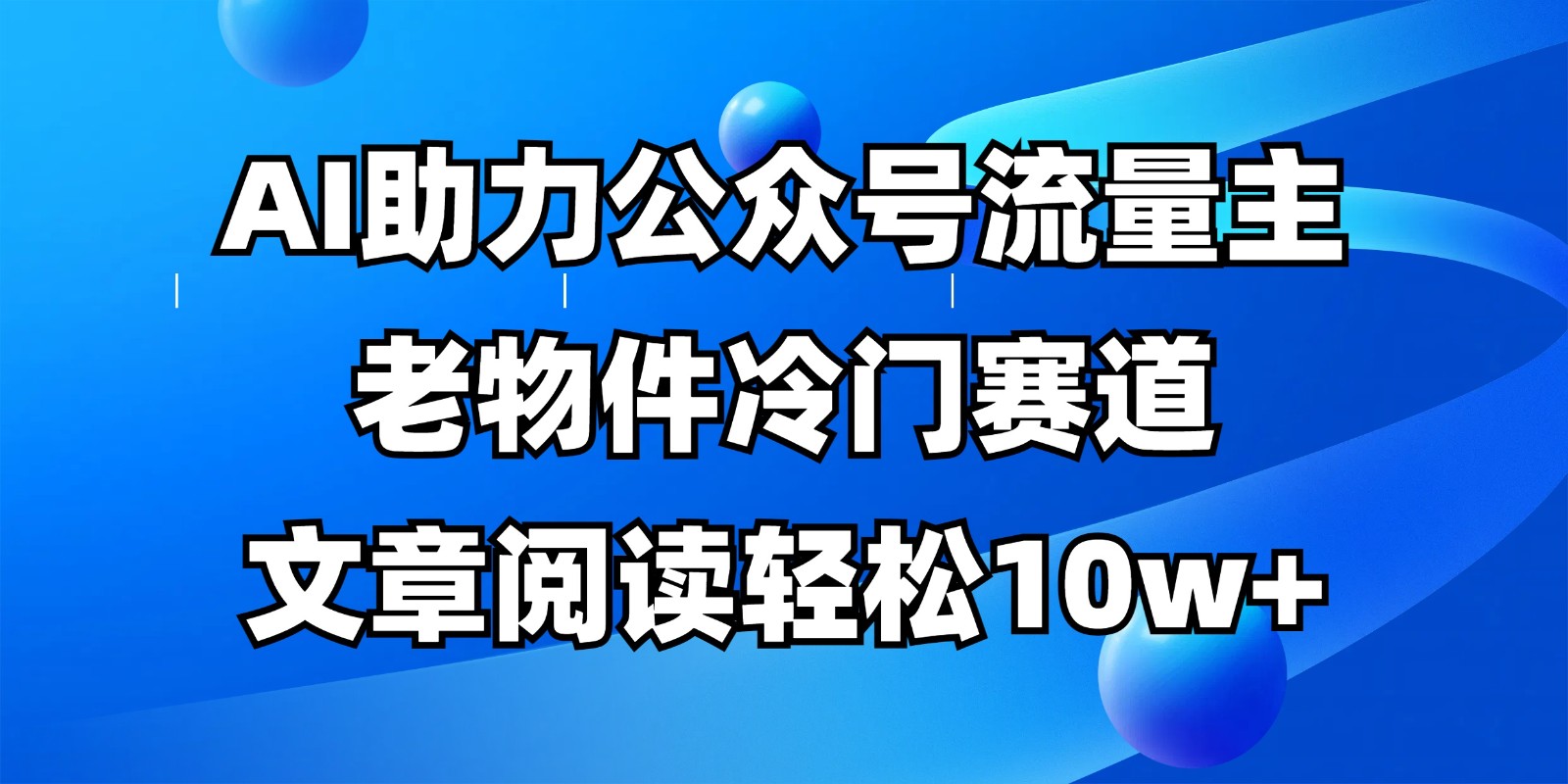公众号流量主冷门赛道，AI助力，文章阅读轻松10w+，全流程详细教程 - 奉壹网创-奉壹网创