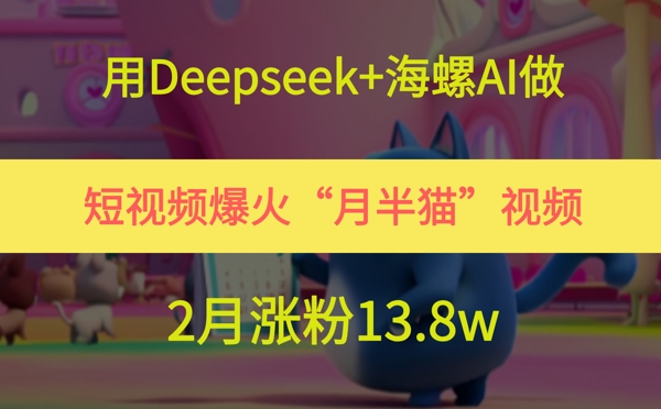 用Deepseek+海螺AI做短视频爆火“月半猫”视频，2月涨粉13.8w - 奉壹网创-奉壹网创