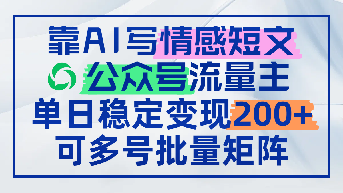 靠AI写情感短文，公众号流量主日赚200+，可多号批量矩阵 - 奉壹网创-奉壹网创