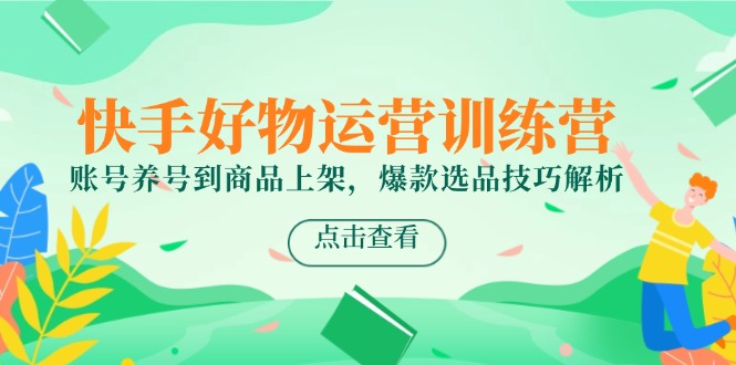 快手好物运营训练营，账号养号到商品上架，爆款选品技巧解析 - 奉壹网创-奉壹网创