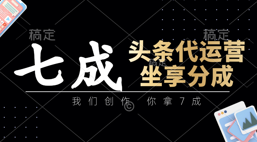 头条代运营：我们创作，你拿7成，简单操作，坐享分成 - 奉壹网创-奉壹网创