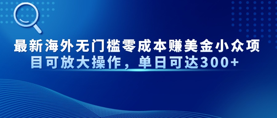 最新海外无门槛零成本赚美金小众项目可放大操作，单日可达300+ - 奉壹网创-奉壹网创