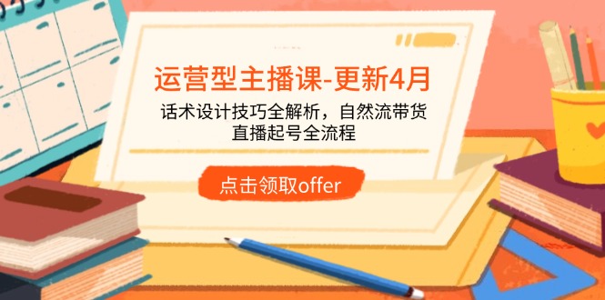 运营型主播课-更新4月，话术设计技巧全解析，自然流带货，直播起号全流程 - 奉壹网创-奉壹网创