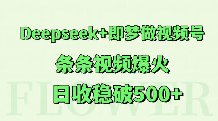 Deepseek+即梦做视频号，条条视频爆火，日收稳破500+ - 奉壹网创-奉壹网创