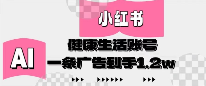 小红书AI健康生活账号，作品制作简单好变现，一条广告到手1.2w - 奉壹网创-奉壹网创
