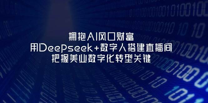 拥抱AI风口财富：用Deepseek+数字人搭建直播间，把握美业数字化转型关键 - 奉壹网创-奉壹网创