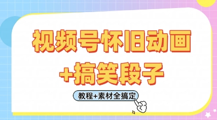 视频号怀旧动画+搞笑段子，轻松日入4张，只需会剪辑，教程+素材全搞定 - 奉壹网创-奉壹网创