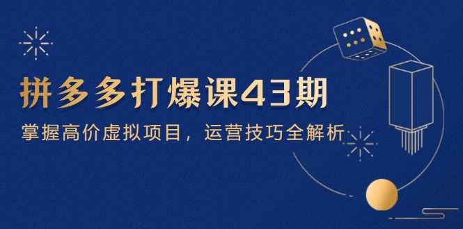 拼多多打爆课第 43 期，掌握高价虚拟项目，运营技巧全解析(15节 - 奉壹网创-奉壹网创