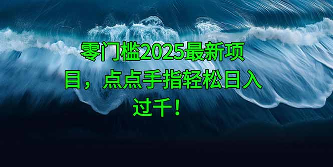 零门槛2025最新项目，点点手指轻松日入过千！ - 奉壹网创-奉壹网创
