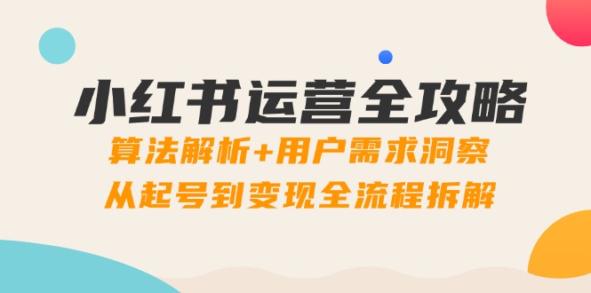 小红书运营全攻略：算法解析+用户需求洞察，从起号到变现全流程拆解 - 奉壹网创-奉壹网创