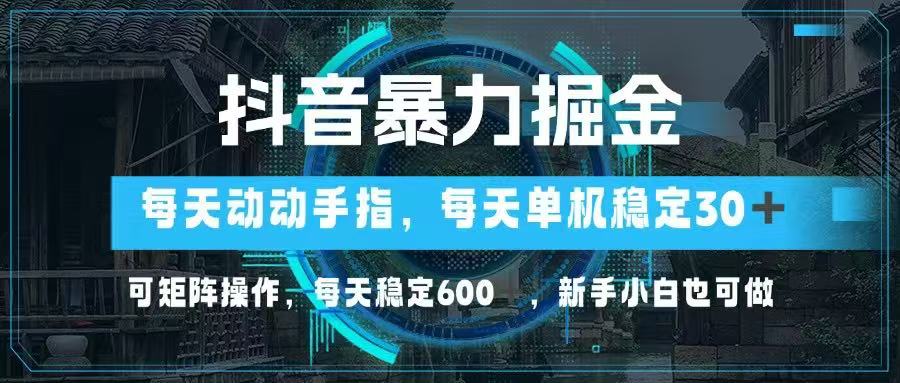 抖音暴力掘金，动动手指就可以，单机30+，可矩阵操作，每天稳定600+，... - 奉壹网创-奉壹网创