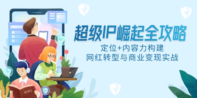 超级IP崛起全攻略，定位+内容力构建，网红转型与商业变现实战 - 奉壹网创-奉壹网创