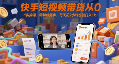 快手短视频带货从0-1实操课，零粉丝起步，每天花2小时也能日入1k+ - 奉壹网创-奉壹网创