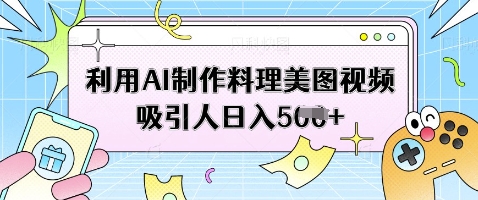 利用AI制作料理美图视频吸引人日入5张 - 奉壹网创-奉壹网创