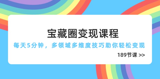 宝藏圈变现课程，每天5分钟，多领域多维度技巧助你轻松变现(189节 - 奉壹网创-奉壹网创