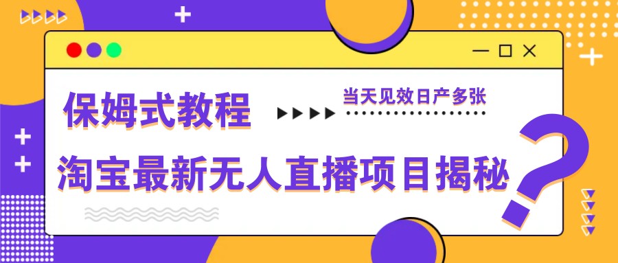 淘宝最新无人直播项目揭秘，保姆式教程，当天见效日产多张 - 奉壹网创-奉壹网创