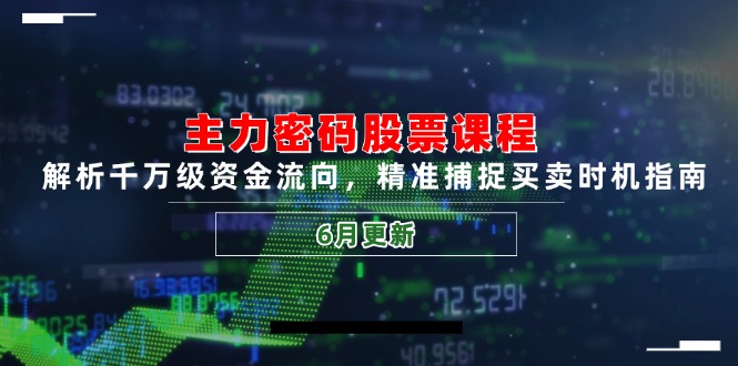 主力密码股票课程，解析千万级资金流向，精准捕捉买卖时机指南(6月更新 - 奉壹网创-奉壹网创