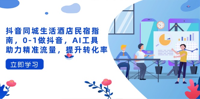 抖音同城生活酒店民宿指南，0-1做抖音，AI工具助力精准流量，提升转化率 - 奉壹网创-奉壹网创