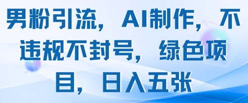 男粉引流，AI制作，不违规不封号，绿色项目，日入五张 - 奉壹网创-奉壹网创