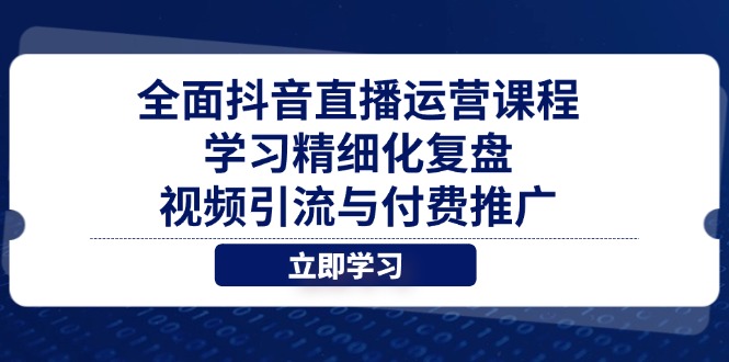 全面抖音直播运营课程，学习精细化复盘、视频引流与付费推广 - 奉壹网创-奉壹网创