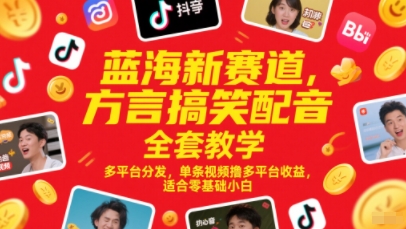 蓝海新赛道，方言搞笑配音全套教学，多平台分发，单条视频撸多平台收益，适合零基础小白 - 奉壹网创-奉壹网创