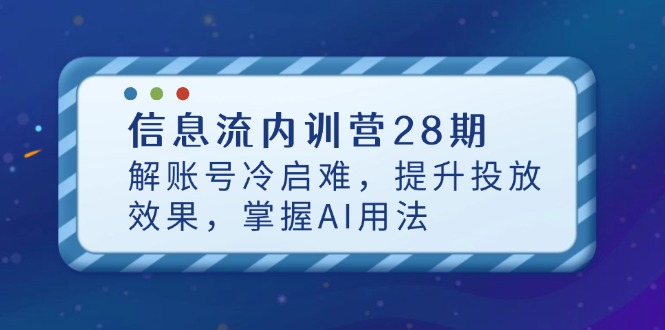 信息流内训营28期，解账号冷启难，提升投放效果，掌握AI用法 - 奉壹网创-奉壹网创