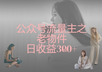 公众号流量主之老物件日收益300+ - 奉壹网创-奉壹网创