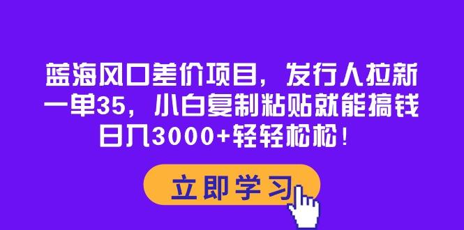 蓝海风口差价项目，发行人拉新，一单35，小白复制粘贴就能搞钱！日入30... - 奉壹网创-奉壹网创