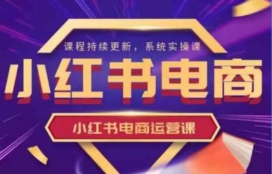 小红书电商运营实操课，​新手从0~1落地实操 - 奉壹网创-奉壹网创