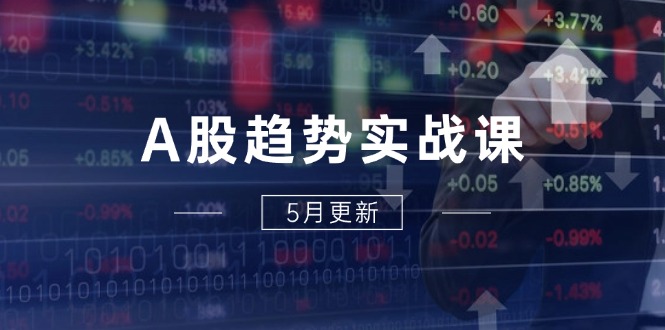 A股趋势实战课：主力动向+政策红利，2025全年策略5月更新 - 奉壹网创-奉壹网创