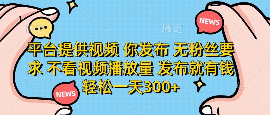 平台提供视频 你发布 无粉丝要求 不看视频播放量 发布就有钱 轻松一天300+ - 奉壹网创-奉壹网创