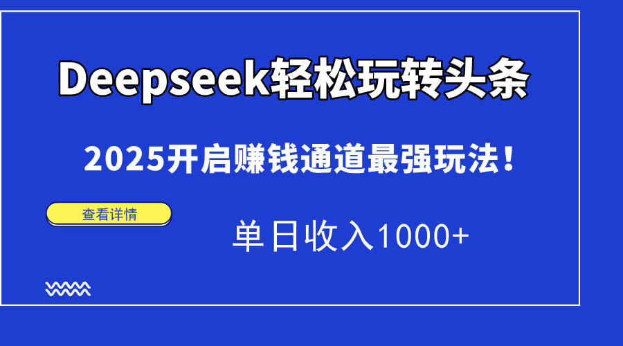 Deepseek轻松玩转头条，2025开启赚钱通道最强玩法！单日收入1000+ - 奉壹网创-奉壹网创