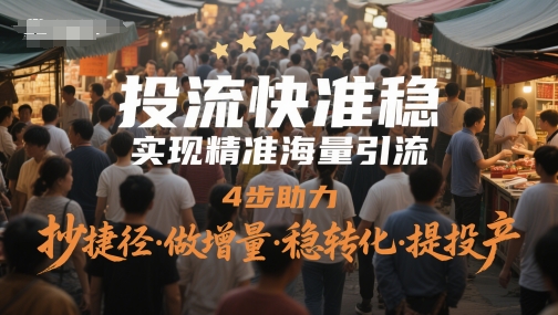 投流快准稳，实现精准海量引流，4步助力，抄捷径·做增量·稳转化·提投产 - 奉壹网创-奉壹网创
